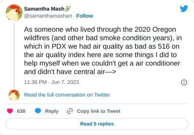 As someone who lived through the 2020 Oregon wildfires (and other bad smoke condition years), in which in PDX we had air quality as bad as 516 on the air quality index here are some things I did to help myself when we couldn't get a air conditioner and didn't have central air—>

— Samantha Mash🌿 (@samanthamashart) June 7, 2023