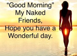 Good Morning My Naked Friends, Hope you have