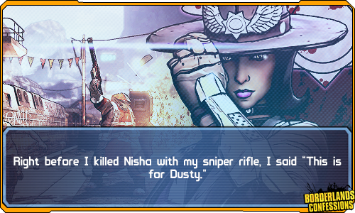 borderlands-confessions:  “Right before I killed Nisha with my sniper rifle, I said ‘This is for Dusty.’” image source [x]