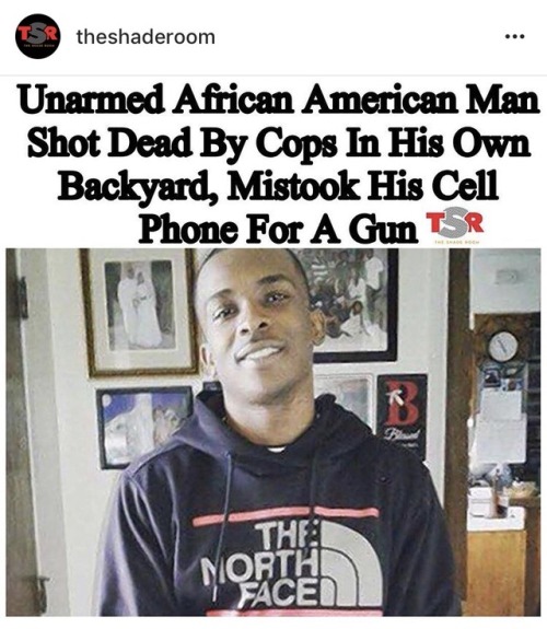 xxsmallsss:If you haven’t already been informed… Stephon Alonzo Clark was fatally shot in Sacramento, California by the SPD. He was shot at 20 TIMES in his own backyard after cops “mistakenly” took his cellphone as a weapon. They first claimed