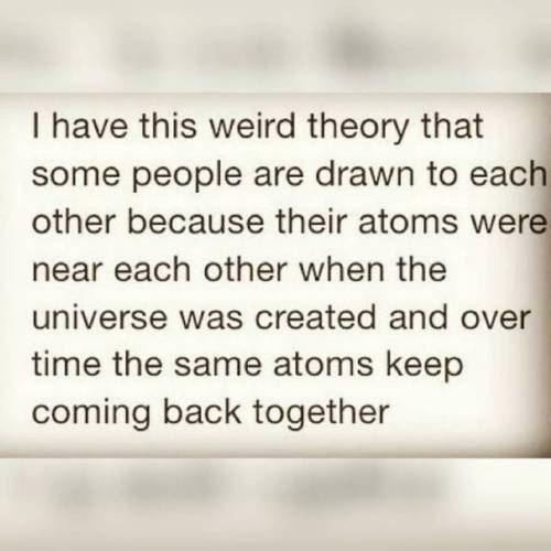 I love this, we all have people who are meant to be in our lives for one reason or another. But a primordial atomic connection would be the strongest most significant of all 💥⚛💫🌟🌠🖤