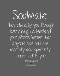 ilovemylsi2:  Soulmate: They stand by you through everything, understand your silence better than anyone else, and are mentally and spiritually connected to you.  For more fantastic quotes please visit us on our Facebook page or website!