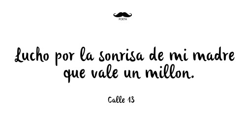 mostachopoeta:  Lucho por la sonrisa de mi madre que vale un millon. Calle 13 