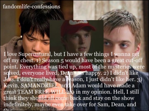 fandomlife-confessions:  I love Supernatural, but I have a few things I wanna get off my chest. 1) Season 5 would have been a great cut-off point. Everything was tied up, most of the mysteries were solved, everyone lived, Dean was happy. 2) I didn’t