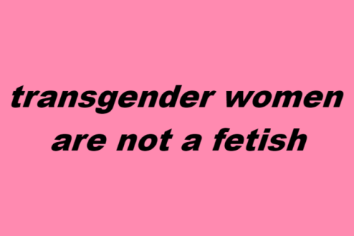 wearenotyourfetish:transgender men are not a fetishtransgender women are not a fetishtransgender peo