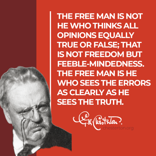  “The free man is not he who thinks all opinions equally true or false; that is not freedom but feeb