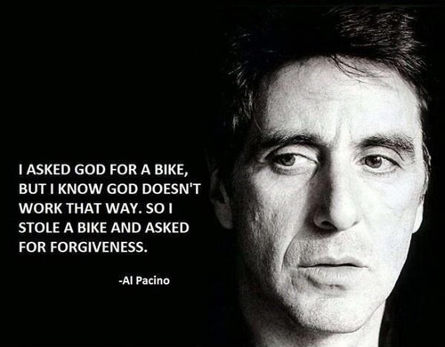 “Le pedí a Dios una bicicleta, Pero sé que dios no funciona de esa manera. Entonces robé un bicicleta Y pedí perdón ”. -Al Pacino