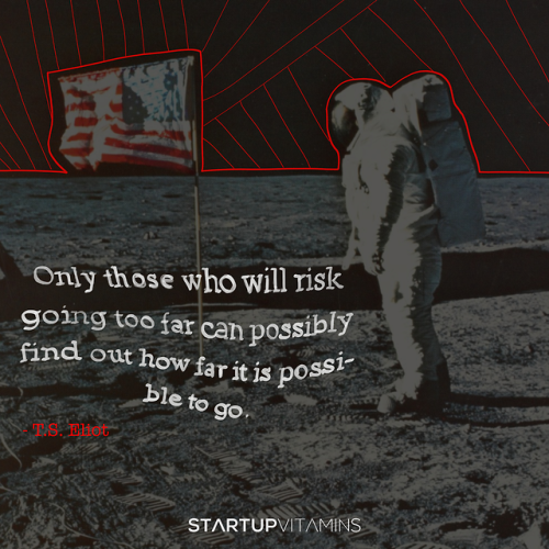 “Only those who will risk going too far can possibly find out how far it is possible to go.“ - T.S. 