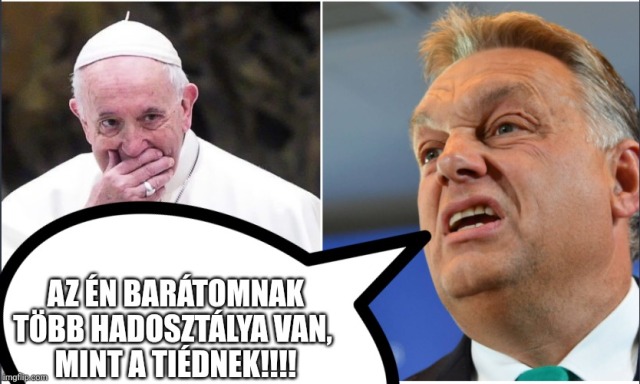 Az én barátomnak több hadosztálya van, mint a tiédnek!!!! My friend has many more divisions, like yours !!!! orbán viktor, Ferenc pápa, meme, mém, Putyin, képzelt barátok