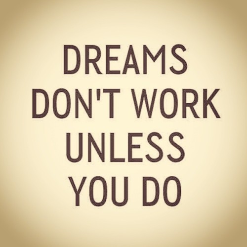 Dreams don t work unless you do