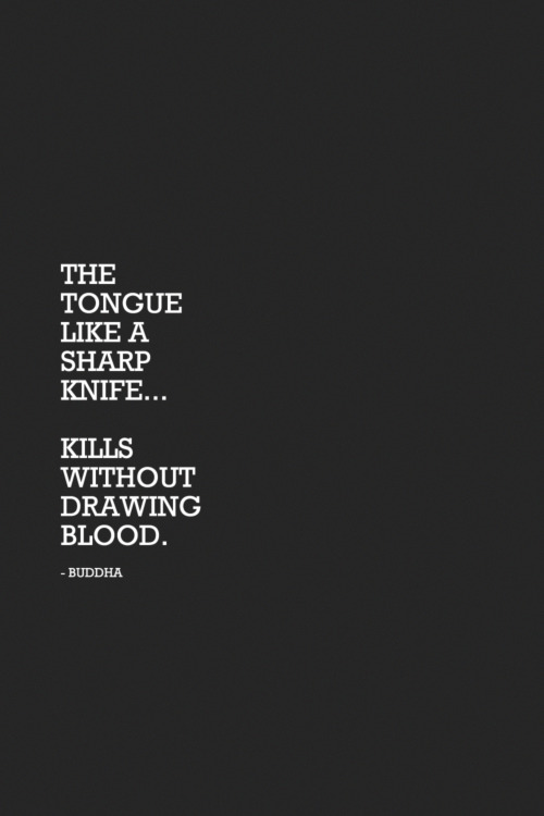 wordsnquotes: The tongue like a sharp knife… Kills without drawing blood. - Buddha Facebook  | Instagram |  Twitter |  Pinterest  |  Society6 