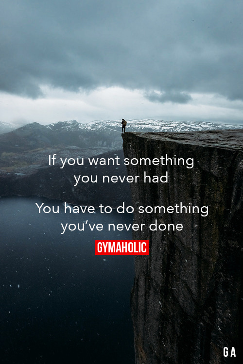 gymaaholic:  If You Want Something You Never Had You have to do something you’ve