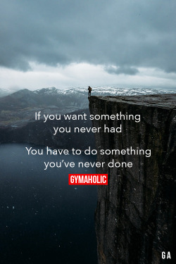 gymaaholic:  If You Want Something You Never Had You have to do something you’ve never done. http://www.gymaholic.co/motivation