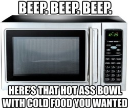 oh microwave, you always know just what i