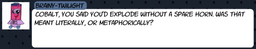 askthecookies:  doubleclickthepony:  askthecookies:  Cobalt: It’s a weird condition. Blame the rebels.  “Speaking of draining your magic, I’m available for you to work your magic on anytime, hon!  I’ll gladly reciprocate!”     X3! Dohoho~