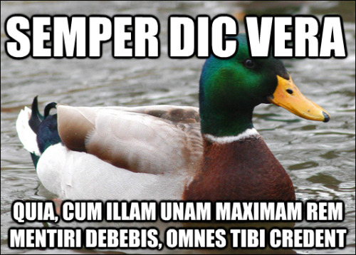 Semper dic veraQuia, cum illam unam maximam rem mentiri debebis, omnes tibi credentAlways tell the t