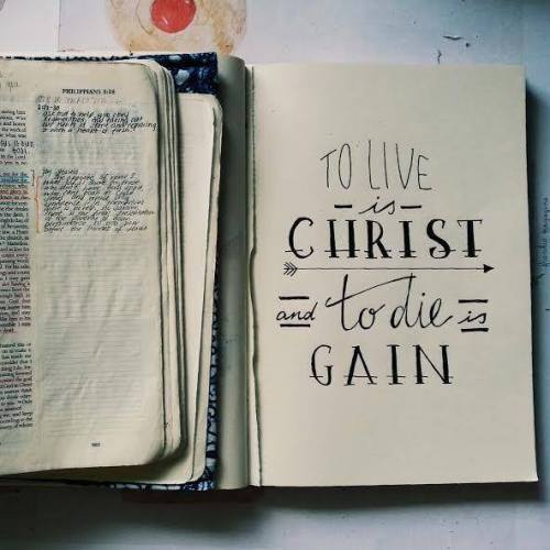 To live is Christ and to die is gain.