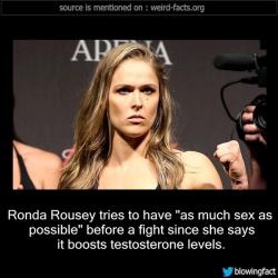 mindblowingfactz:    Ronda Rousey tries to have “as much   sex   as possible” before a fight since she says it boosts testosterone levels. -Source