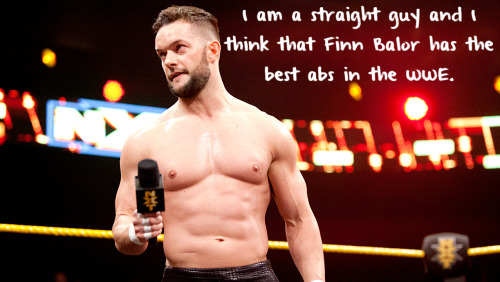 wrestlingssexconfessions:  I am a straight guy and I think that Finn Balor has the best abs in the WWE.  Don’t need to be gay to notice that! Haha! =P 