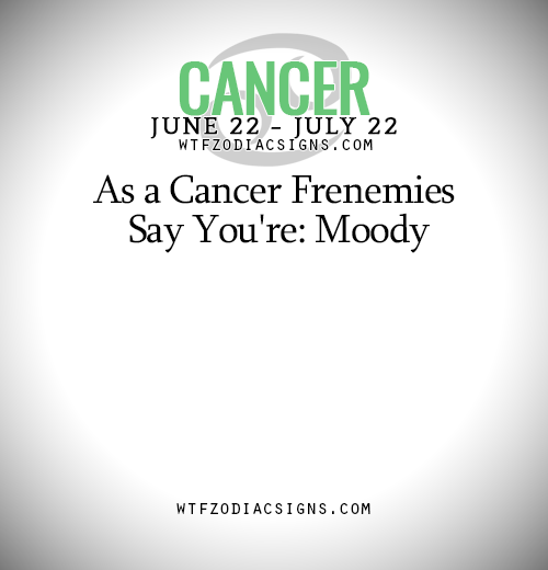 wtfzodiacsigns:  As a Cancer Frenemies Say You’re: Moody   - WTF Zodiac Signs Daily Horoscope!  