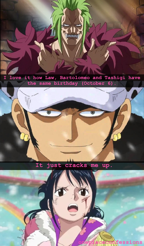 “ I love it how Law, Bartolomeo and Tashigi have the same birthday (October 6). It cracks me up.
”