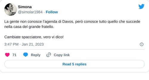 La gente non conosce l’agenda di Davos, però conosce tutto quello che succede nella casa del grande fratello.   Cambiate spacciatore, vero vi dico!  — Simona (@simolar1984) January 21, 2023