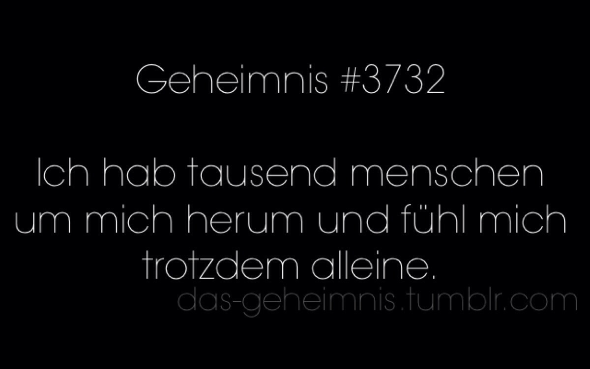 das-geheimnis:  Ich hab tausend menschen um mich herum und fühl mich trotzdem alleine.
