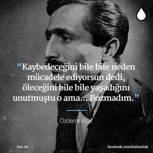 kitaplardankareler:  “Kaybedeceğini bile bile neden mücadele ediyorsun dedi, öleceğini bile bile yaşadığını unutmuştu o ama… Bozmadım.”  — Özdemir Asaf