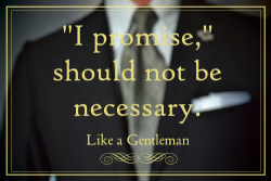 gentle-dominant:  &ldquo;I promise,&rdquo; is superfluous.  It is a defense.  It is making excuses for past betrayals of trust.  It is an attempt at confirmation of the veracity of your word.  If you always keep your word, it’s crediblity will never