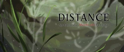 mushishidistancezine:Distance is a free digital fanzine containing 33 artists illustrations of all