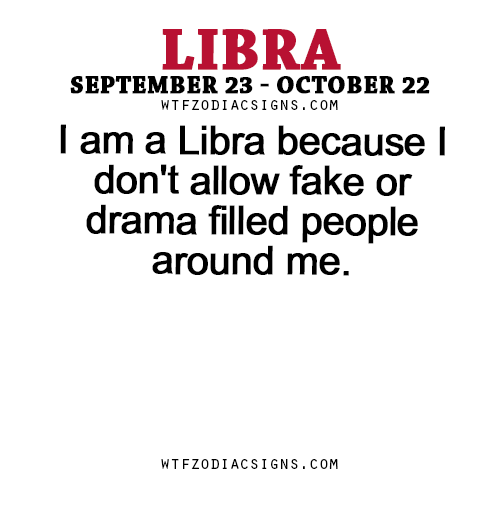 wtfzodiacsigns:  I am a Libra because I don’t allow fake or drama filled people