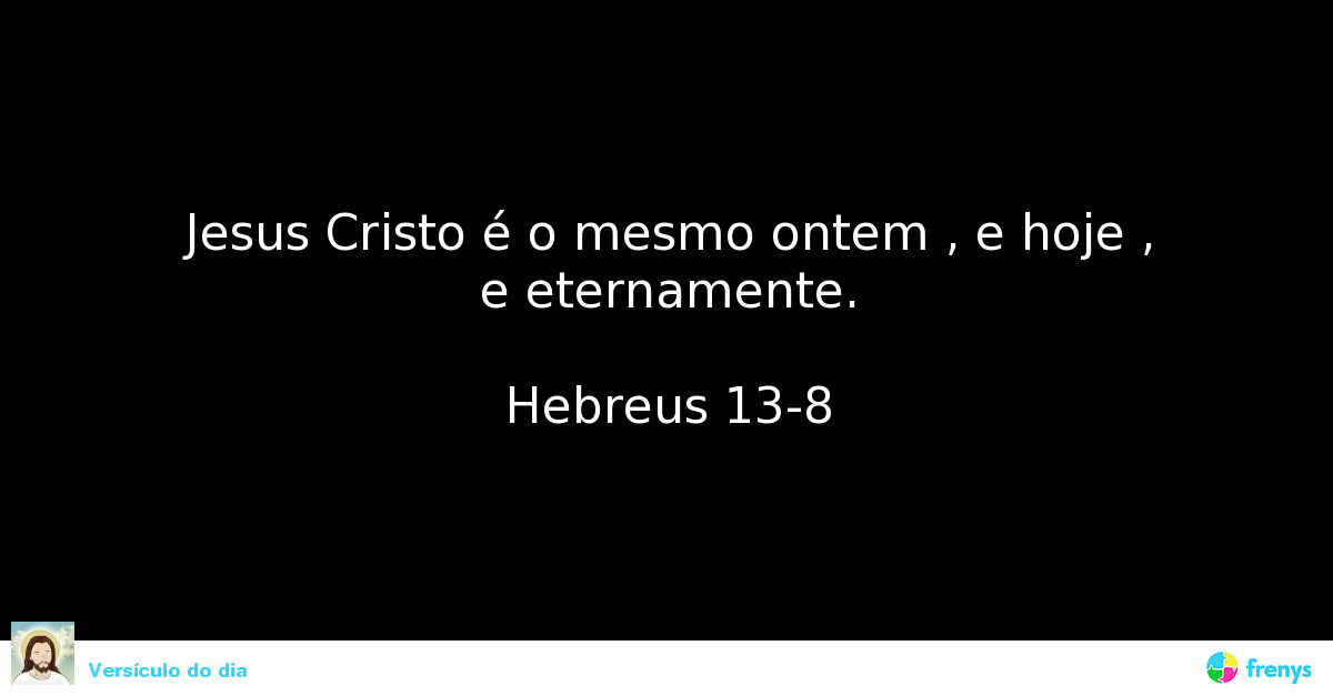 JESUS CRISTO É O MESMO ONTEM, HOJE, E ETERNAMENTE.