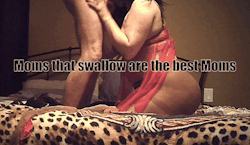 dirtymomz:Moms that swallow are the best Moms