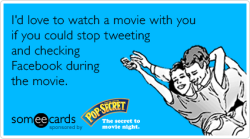 someecards:  I’d love to watch a movie with you if you could stop tweeting and checking Facebook during the movie.Via someecards