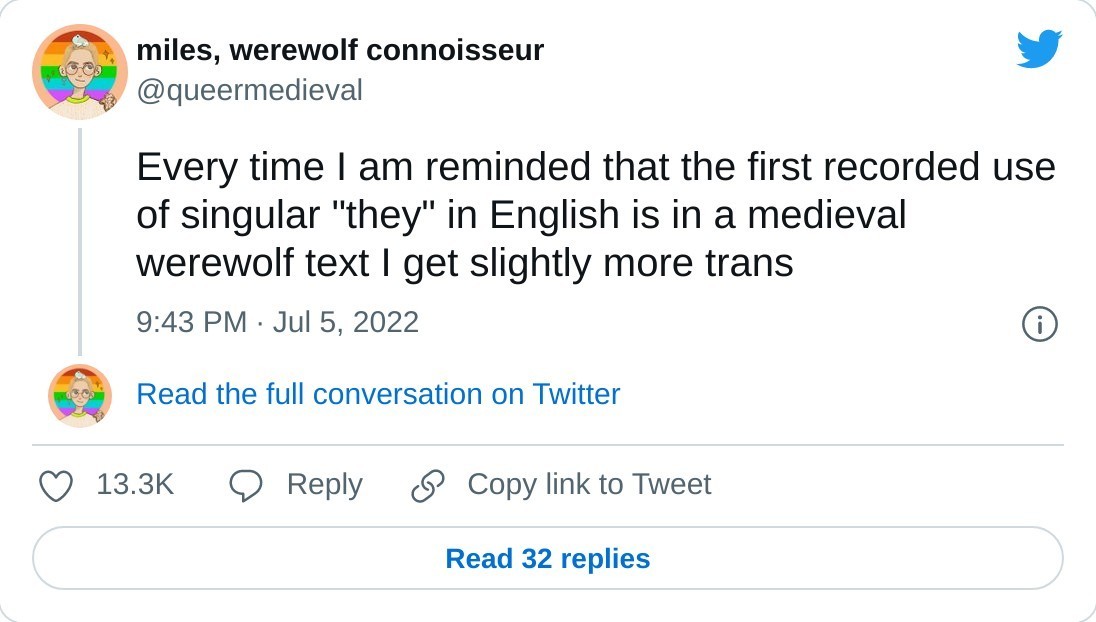 Every time I am reminded that the first recorded use of singular "they" in English is in a medieval werewolf text I get slightly more trans  — miles, werewolf connoisseur (@queermedieval) July 5, 2022
