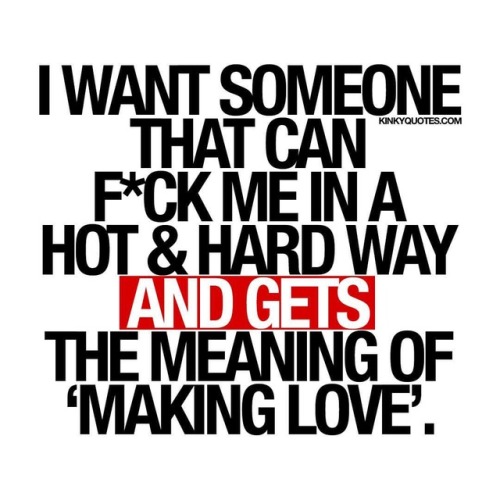 kinkyquotes: I want someone that can fuck me in a hot and hard way and gets the meaning of ‘making l