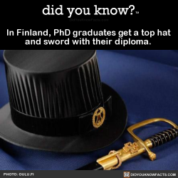 did-you-kno:In Finland, PhD graduates get a top hat  and sword with their diploma.   Source