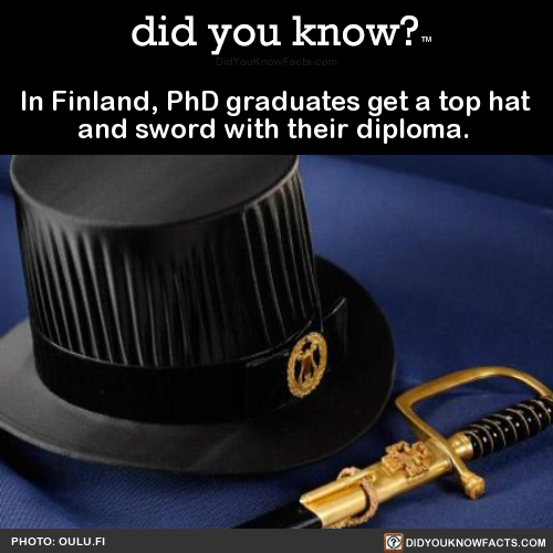 did-you-kno: In Finland, PhD graduates get a top hat and sword with their diploma. Source