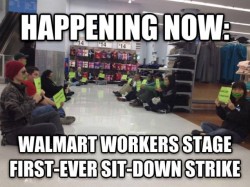 renonvesir:  think-progress:   Workers at a Los Angeles Walmart began the first sit-down strike in the company’s history at around 2 p.m. on Thursday. The strike is to protest their low wages and a culture of retaliation at the company. The protestors