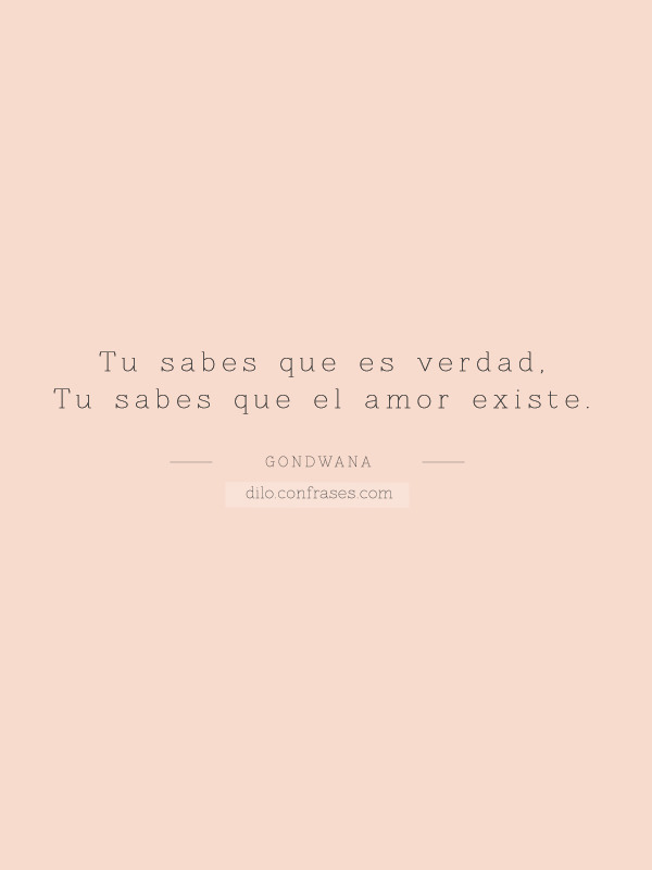  — Tu sabes que es verdad, tu sabes que el amor...