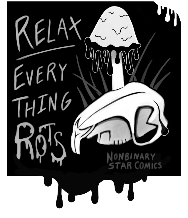 A large inky black dripping background with a white and partially grey tone design of a squirrel skull in some grass with an inky cap mushroom sprouting from one eye. White ominous text reads: "Relax. Everything rots."