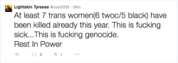 thekingjobe:Y’all it is mid February and already at least 7 trans women have been murdered in the U.S. 6 were trans women of color and 5 of those 6 were black. This is genocide.Rest in Power Sisters