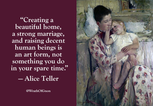 wrathofgnon:“Creating a beautiful home, a strong marriage, and raising decent human beings is an art