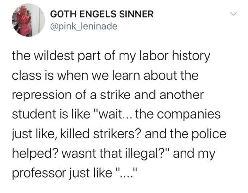 transgenderator3000:guerrillatech:My sweet summer child   [The wildest part of my labor history class is when we learn about the repression of a strike and another student is like “wait… the companies just like, killed strikers? and the police helped?