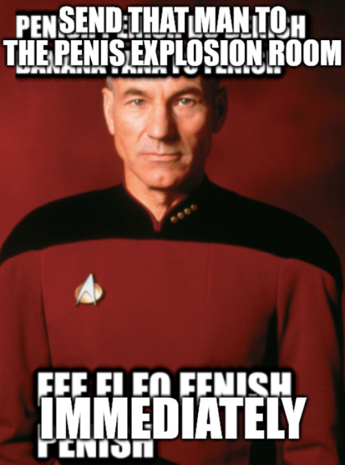 Picard saying &quot;send this man to the penis explosion room immediately&quot;