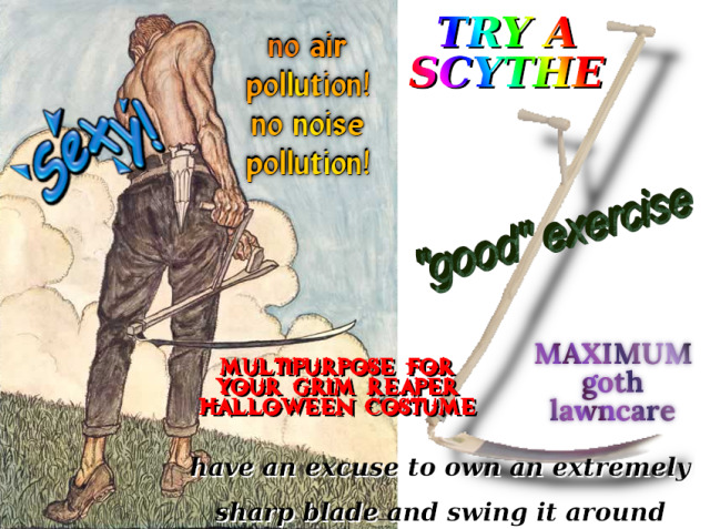 Advertisement titled "Try a Scythe". Various text is overlaid on an old illustration of a shirtless man using a scythe and a pixelated photo of one. The text is in clashing word art or color gradients. The following benefits of scythes are listed: sexy, maximum goth lawncare, multipurpose for your grim reaper halloween costume, no air pollution, no noise pollution, good exercise, have an excuse to own a very sharp blade and swing it around.