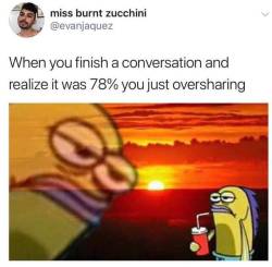 cooldadhats:  blackwhitelotus: melonmemes: every damn time always  this is exactly what happens to me. i be conversation starved and i just spill my guts unnecessarily 