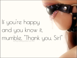 kinkycutequotes:  If you’re happy and you know it,mumble, “Thank you, Sir!”