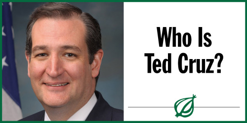 theonion:  Political Positions: DeafeningEthnicity: White enoughSupporters: Those people from high school who got married when they were 18More Ted Cruz info.