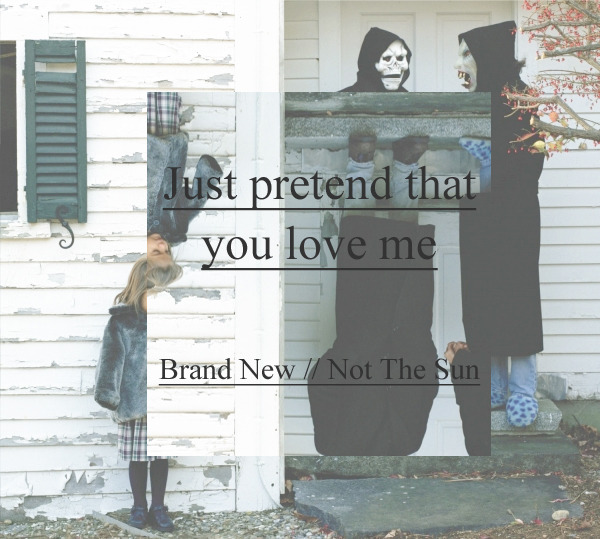sleepingwiththekings:  Brand New // Not The Sun                       